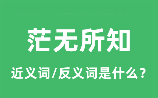 茫无所知的近义词和反义词是甚么,茫无所知是甚么意义