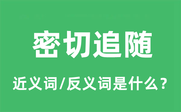 紧密亲密跟随的近义词和反义词是甚么,紧密亲密跟随是甚么意义