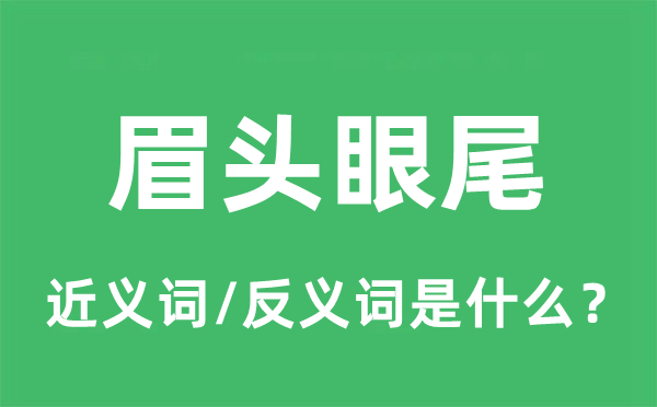 眉头眼尾的近义词和反义词是甚么,眉头眼尾是甚么意义