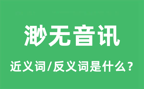 渺无动静的近义词和反义词是甚么,渺无动静是甚么意义