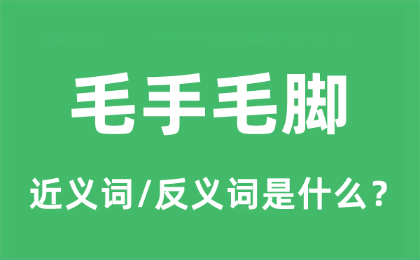 毛手毛脚的近义词和反义词是甚么,毛手毛脚是甚么意义