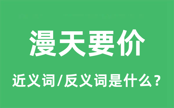 漫天要价的近义词和反义词是甚么,漫天要价是甚么意义