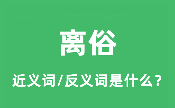 离俗的近义词和反义词是甚么,离俗是甚么意义