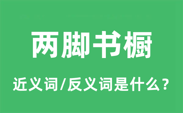 两脚书柜的近义词和反义词是甚么,两脚书柜是甚么意义