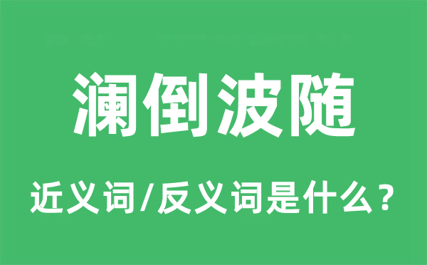 澜倒波随的近义词和反义词是甚么,澜倒波随是甚么意义