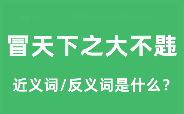 冒全国之大不韪的近义词和反义词是甚么,冒全国之大不韪是甚么意义