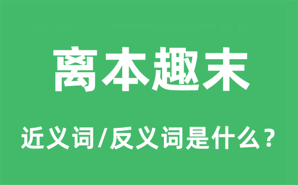 离本趣末的近义词和反义词是甚么,离本趣末是甚么意义