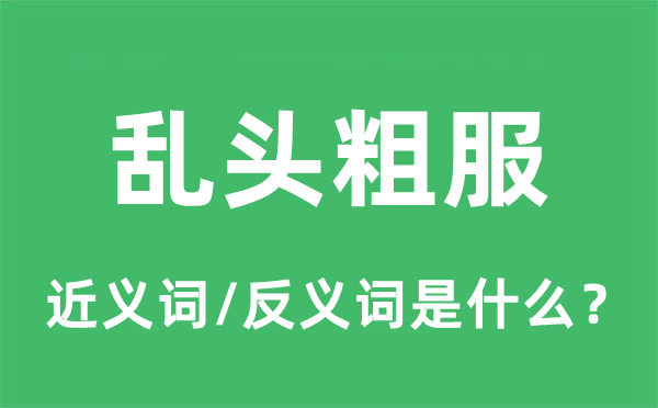 乱头粗服的近义词和反义词是甚么,乱头粗服是甚么意义
