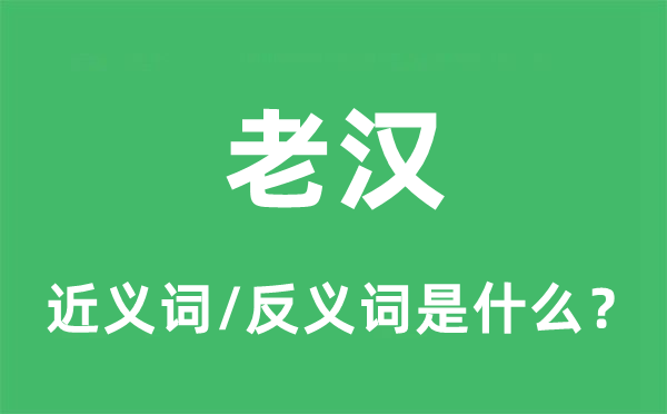 老夫的近义词和反义词是甚么,老夫是甚么意义