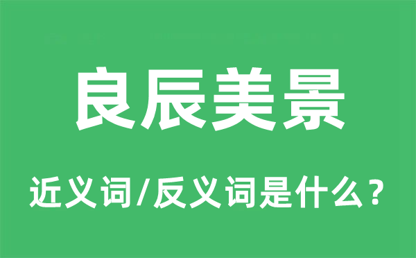 谷旦良辰的近义词和反义词是甚么,谷旦良辰是甚么意义