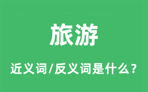 游览的近义词和反义词是甚么,游览是甚么意义