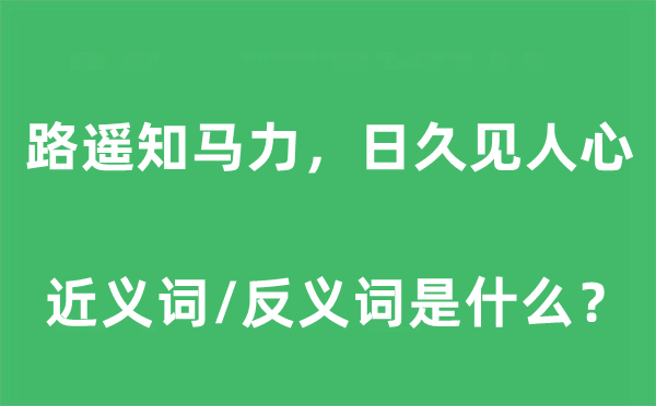 路遥知马力，日久见民气的近义词和反义词是甚么,路遥知马力，日久见民气是甚么意义