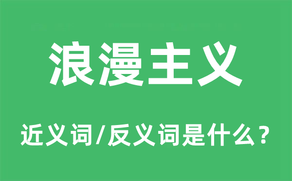 浪漫主义的近义词和反义词是甚么,浪漫主义是甚么意义