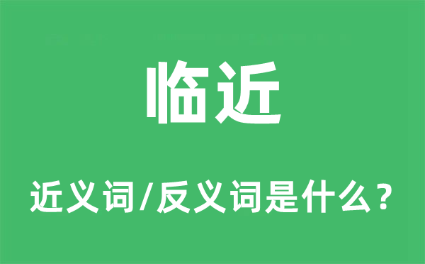 临近的近义词和反义词是甚么,临近是甚么意义