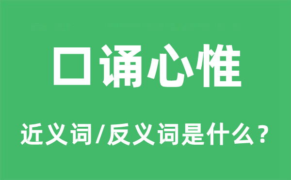口诵心惟的近义词和反义词是甚么,口诵心惟是甚么意义