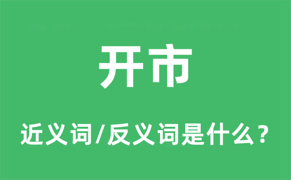 开市的近义词和反义词是甚么,开市是甚么意义