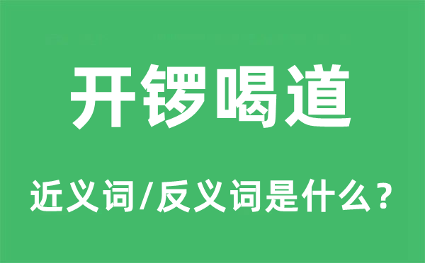 开锣喝道的近义词和反义词是甚么,开锣喝道是甚么意义