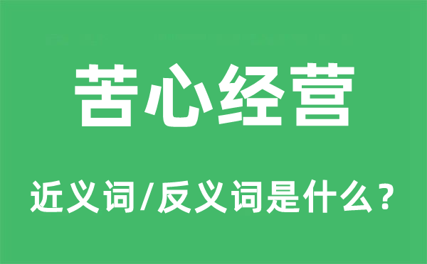 苦心运营的近义词和反义词是甚么,苦心运营是甚么意义