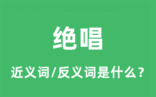 绝唱的近义词和反义词是甚么,绝唱是甚么意义