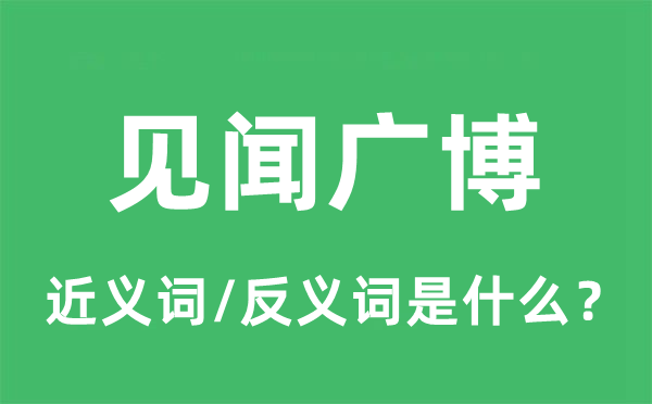 见闻博识的近义词和反义词是甚么,见闻博识是甚么意义