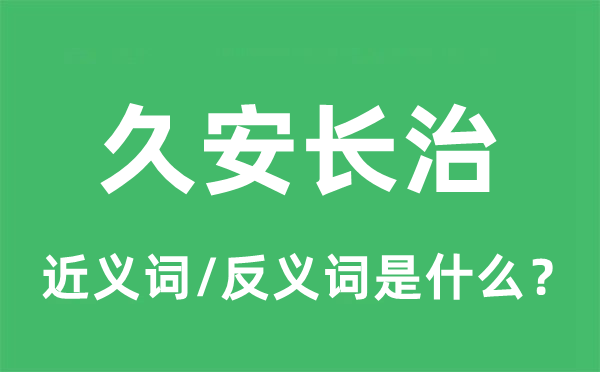 久安长治的近义词和反义词是甚么,久安长治是甚么意义