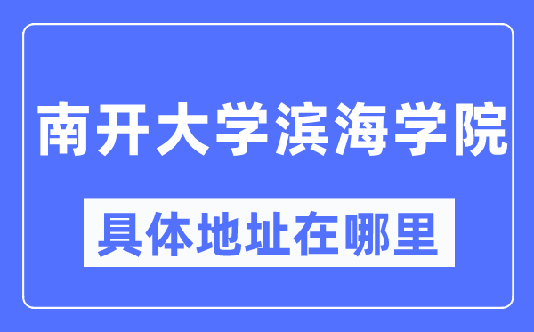 南开大学滨海学院详细地点在那里_在哪一个都会，哪一个区？