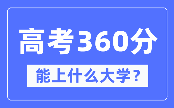 新疆360分能上甚么大学,高考360分能够报考哪些大学？
