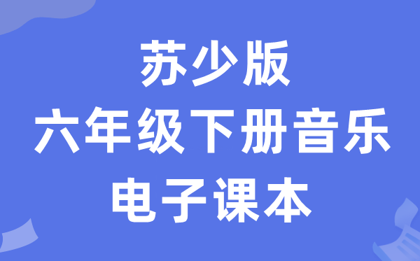 苏少版六年级下册音乐（简谱）电子讲义讲义（附具体步骤）