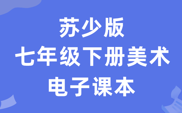 苏少版七年级下册美术电子讲义讲义(附具体步骤)