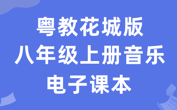 粤教花城版八年级上册音乐电子讲义讲义(附具体步骤)