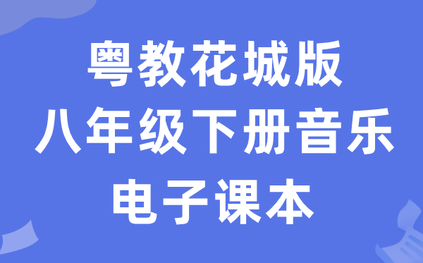 粤教花城版八年级下册音乐电子讲义讲义(附具体步骤)