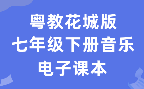 粤教花城版七年级下册音乐电子讲义讲义(附具体步骤)