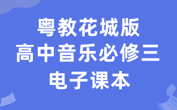 粤教花城版高中音乐?三电子讲义讲义(附具体步骤)