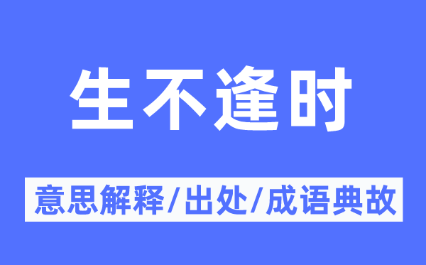 生不逢时的意义诠释,生不逢时的来由及针言典故