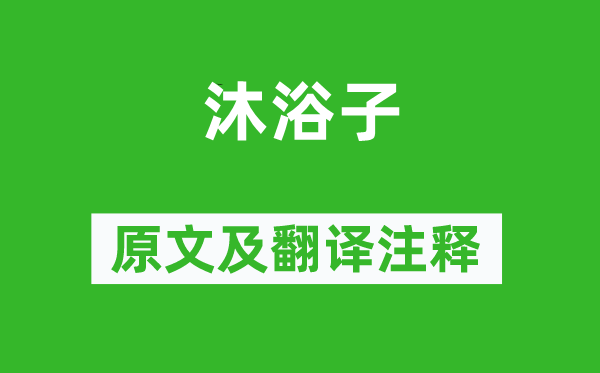 李白《洗澡子》原文及翻译正文,诗意诠释