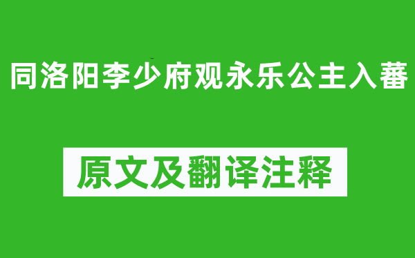 孙逖《同洛阳李少府观永乐公主入蕃》原文及翻译正文,诗意诠释