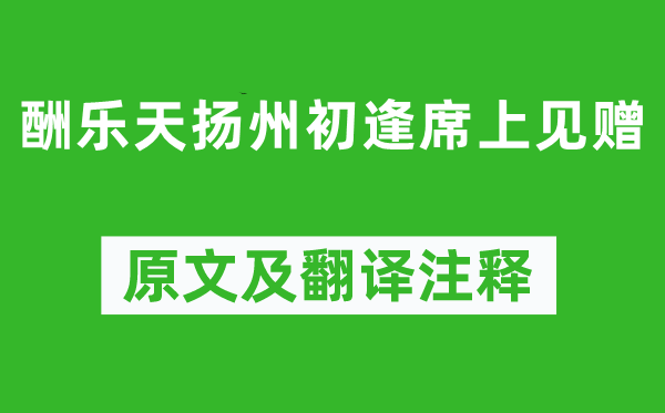 刘禹锡《酬乐天扬州初逢席上见赠》原文及翻译正文,诗意诠释