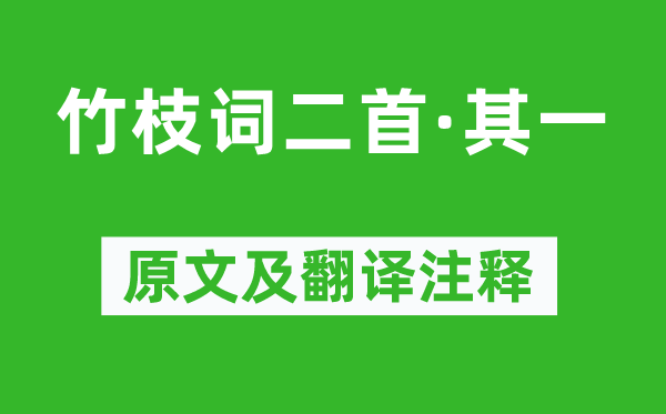 刘禹锡《竹枝词二首·其一》原文及翻译正文,诗意诠释