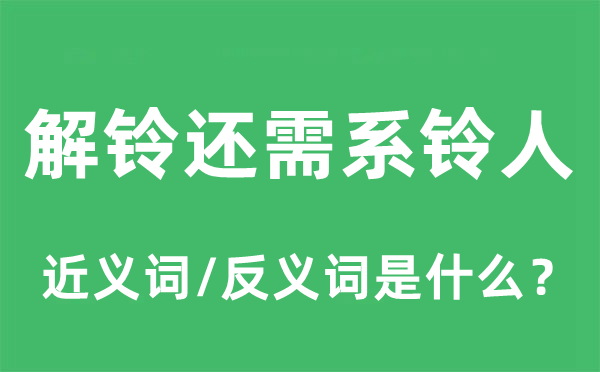 解铃还需系铃人的近义词和反义词是甚么,解铃还需系铃人是甚么意义