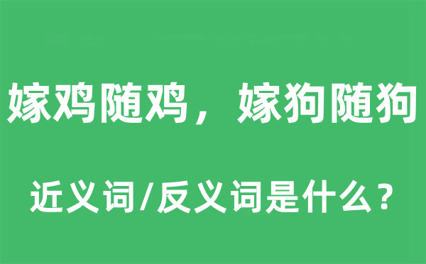 嫁鸡随鸡，嫁狗随狗的近义词和反义词是甚么,嫁鸡随鸡，嫁狗随狗是甚么意义