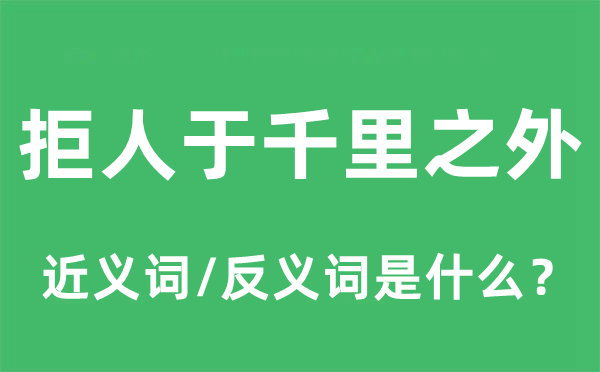拒人于千里以外的近义词和反义词是甚么,拒人于千里以外是甚么意义