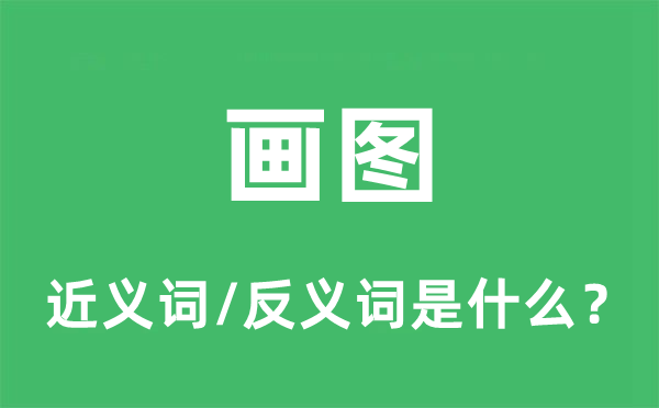 绘图的近义词和反义词是甚么,绘图是甚么意义