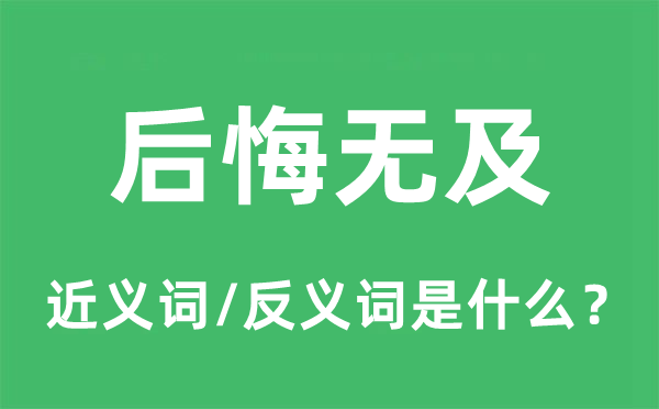 悔怨无及的近义词和反义词是甚么,悔怨无及是甚么意义