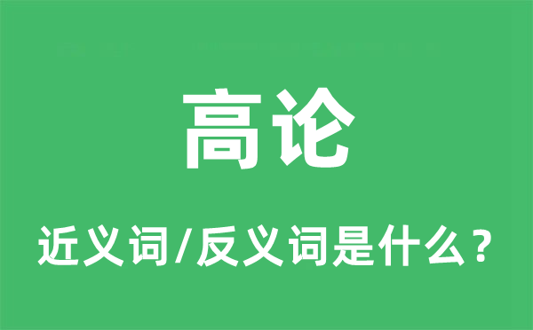 高论的近义词和反义词是甚么,高论是甚么意义