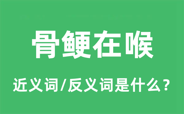 骨鲠在喉的近义词和反义词是甚么,骨鲠在喉是甚么意义