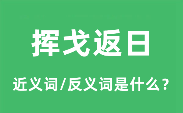 挥戈返日的近义词和反义词是甚么,挥戈返日是甚么意义