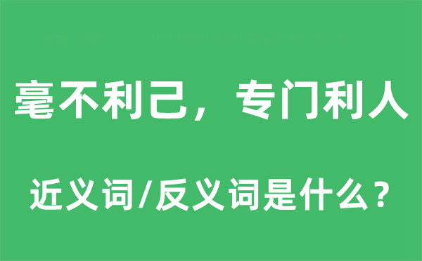 绝不利己，特地利人的近义词和反义词是甚么,绝不利己，特地利人是甚么意义