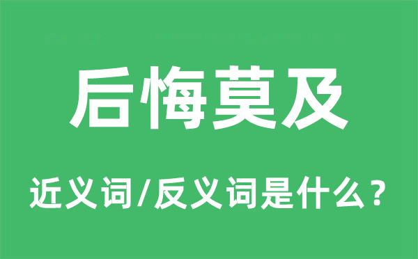 悔怨莫及的近义词和反义词是甚么,悔怨莫及是甚么意义