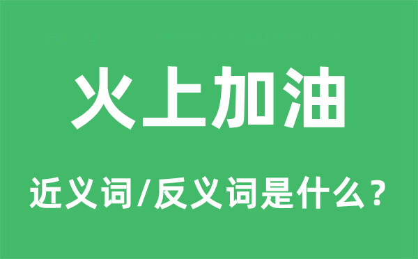 泼油救火的近义词和反义词是甚么,泼油救火是甚么意义
