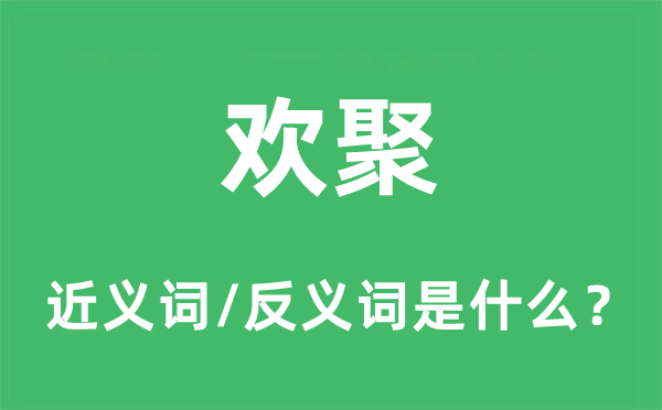 欢聚的近义词和反义词是甚么,欢聚是甚么意义